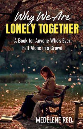 Why We're Lonely Together: A Book for Anyone Who's Ever Felt Alone in a Crowd