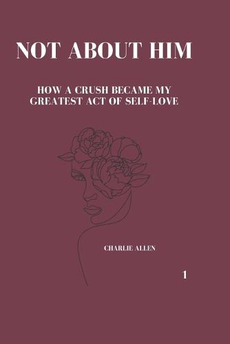 Not About Him: How a crush became my greatest act of self-love