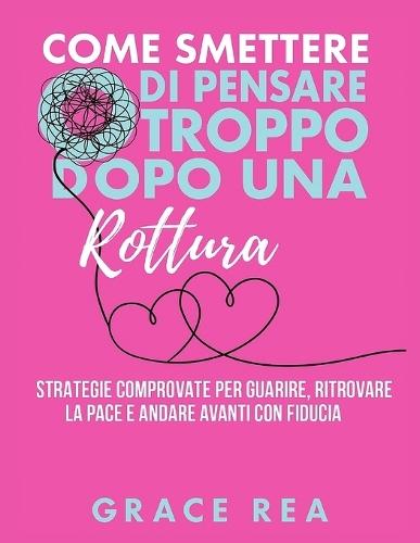 Come smettere di pensare troppo dopo una rottura: Strategie comprovate per guarire, ritrovare la pace e andare avanti con fiducia
