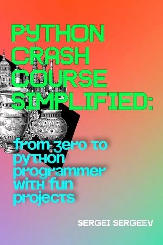 Python Crash Course Simplified: From Zero to Python Programmer with Fun Projects