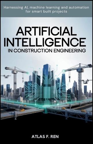 Artificial Intelligence in Construction Engineering: Harnessing AI, Machine Learning and Automation for Smart Built Project
