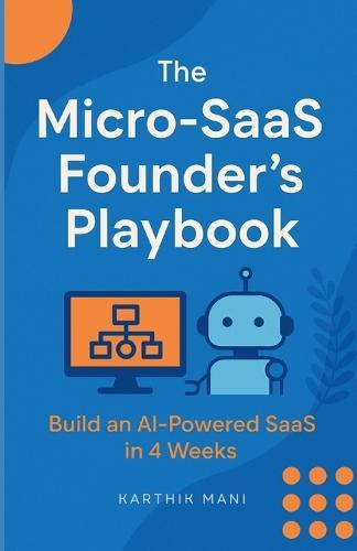 The Micro-SaaS Founder's Playbook: Build Your First AI Micro-SaaS in 4 Weeks: A No-Code Founder's Guide to Creating Profitable AI-Powered Products