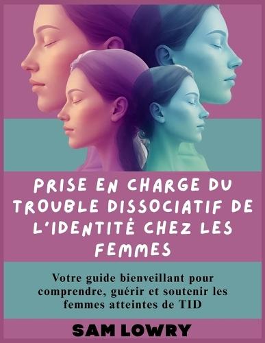 Prise en charge du trouble dissociatif de l'identité chez les femmes: Votre guide bienveillant pour comprendre, guérir et soutenir les femmes atteintes de TID