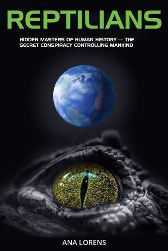 Reptilians: Hidden Masters of Human History - The Secret Conspiracy Controlling Mankind