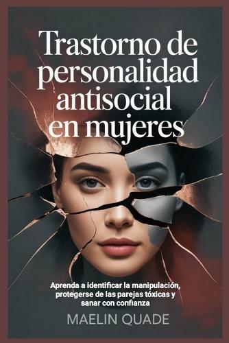 Trastorno de personalidad antisocial en mujeres: Aprenda a identificar la manipulación, protegerse de las parejas tóxicas y sanar con confianza