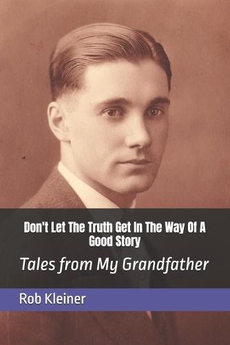 Dont Let The Truth Get In The Way Of A Good Story: Tales from My Grandfather