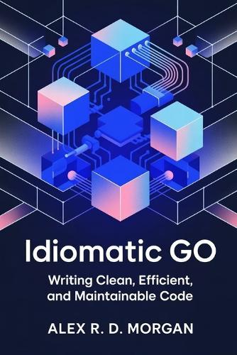 Idiomatic Go: Writing Clean, Efficient, and Maintainable Code