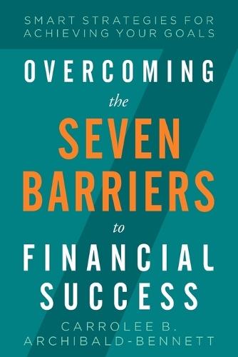 Overcoming The Seven Barriers To Financial Success: Smart Strategies For Achieving Your Goals