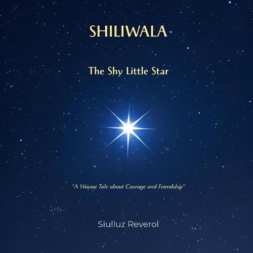 Shiliwala, the Shy Little Star: A Wayuu Tale about Courage and Friendship: A Multicultural Children's Story about Self-Esteem and Finding Your Inner Light