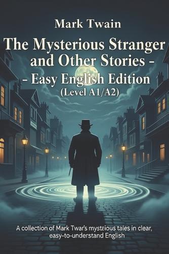 The Mysterious Stranger and Other Stories - Easy English Edition (Level A1/A2): A collection of Mark Twain's mysterious tales in clear, easy-to-understand English.