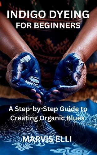 Indigo Dyeing for Beginners: A Step-by-Step Guide to Creating Organic Blues