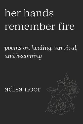 Her Hands Remember Fire: Poems on Healing, Survival, and Becoming