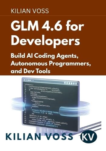 GLM 4.6 for Developers: Build AI Coding Agents, Autonomous Programmers, and Dev Tools