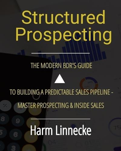 Structured Prospecting: The Modern BDR's Guide to Building a Predictable Sales Pipeline - Master Prospecting & Inside Sales