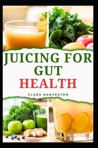 Juicing for Gut Health: Delicious Recipes to Improve Digestive Health and Boost Energy