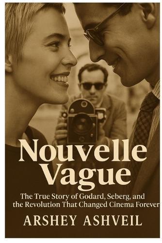 Nouvelle Vague: The True Story of Godard, Seberg, and the Revolution That Changed Cinema Forever