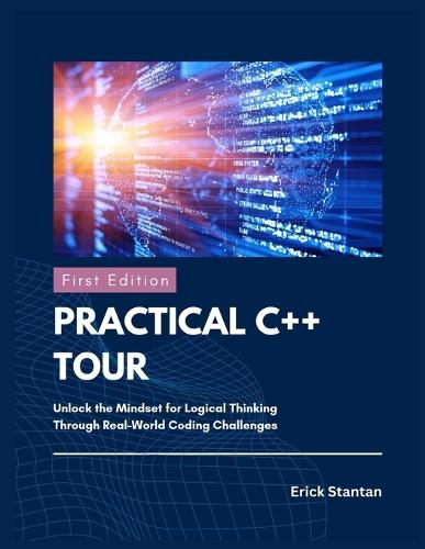 Practical C++ Tour: Unlock the Mindset for Logical Thinking Through Real-World Coding Challenges