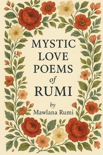 The Mystic Love Poems of Rumi: Translated from the Original Farsi by a Native Persian Speaker