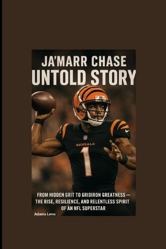Ja'marr Chase Untold Story: From Hidden Grit to Gridiron Greatness - The Rise, Resilience, and Relentless Spirit of an NFL Superstar