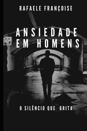 Ansiedade em Homens: O Silêncio que Grita