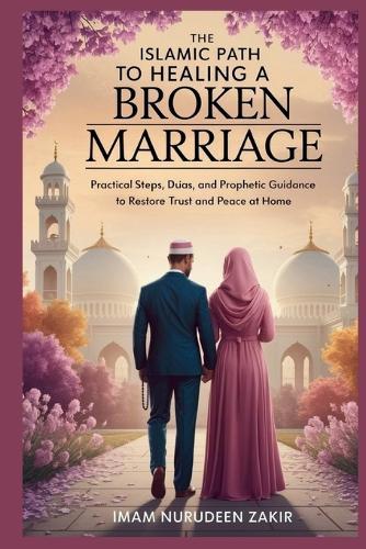 The Islamic Path to Healing a Broken Marriage: Practical Steps, Du'as, and Prophetic Guidance to Restore Trust and Peace at Home