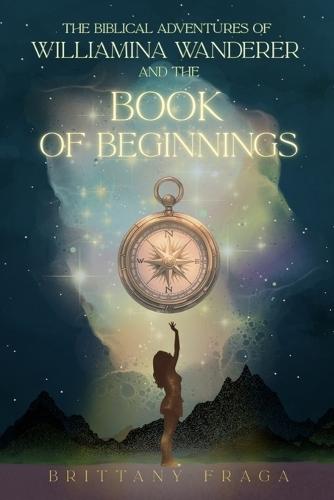 The Biblical Adventures of Williamina Wanderer: And the Book of Beginnings