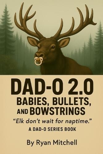 Dad-O 2.0: Babies, Bullets, and Bowstrings: Elk Don't Wait for Naptime