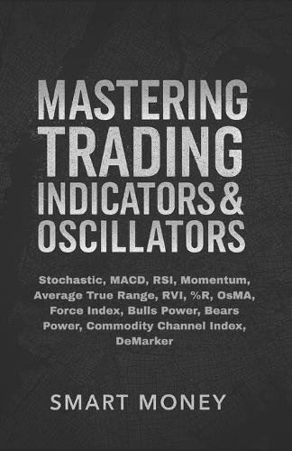 Mastering Trading Indicators & Oscillators: Stochastic, MACD, RSI, Momentum, Average True Range, RVI, %R, OsMA, Force Index, Bulls Power, Bears Power, Commodity Channel Index, DeMarker