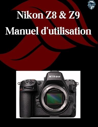 Nikon Z8 et Z9 Manuel d'utilisation: Un guide étape par étape pour les débutants et les seniors couvrant les fonctionnalités essentielles de l'appareil photo, les techniques créatives, les conseils