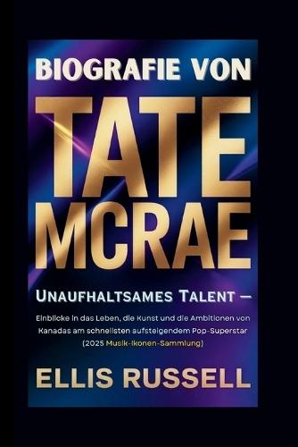 Biografie Von Tate McRae: Unaufhaltsames Talent - Einblicke in das Leben, die Kunst und die Ambitionen von Kanadas am schnellsten aufsteigendem Pop-Superstar (2025 Musik-Ikonen-Sammlung)