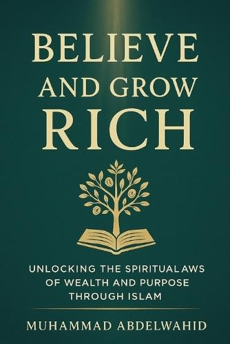 Believe and Grow Rich: Unlocking the Spiritual Laws of Wealth and Purpose through Islam