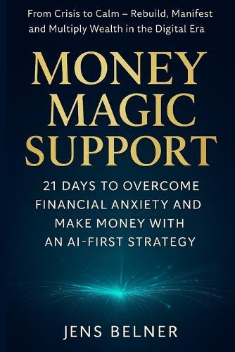 Money Magic Support: 21 Days to Overcome Financial Anxiety, Rebuild Confidence, and Make Money with AI-First Strategy.: A Step-by-Step Challenge to Transform Financial Crisis