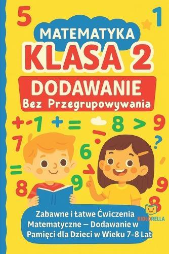 Matematyka Klasa 2 Dodawanie Bez Przegrupowywania: Zabawne i Latwe &#262;wiczenia Matematyczne - Dodawanie w Pami&#281;ci dla Dzieci w Wieku 7-8 Lat brakuj&#261;cy skladnik suma zabawna matematyka dla dzieci podr&#281;cznik matematyczny klasa 2