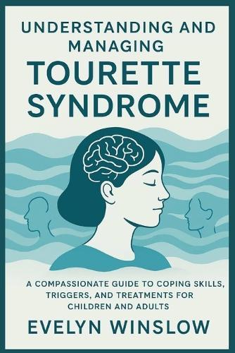 Understanding and Managing Tourette Syndrome: A Compassionate Guide to Coping Skills, Triggers, and Treatments for Children and Adults