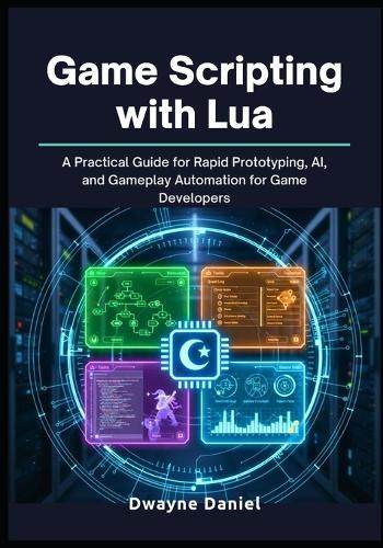Game Scripting with Lua: A Practical Guide for Rapid Prototyping, AI, and Gameplay Automation for Game Developers