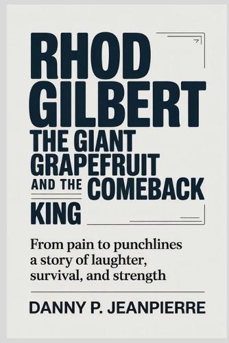 Rhod Gilbert the Giant Grapefruit and the Comeback King: From Pain to Punchlines A Story of Laughter, Survival, and Strength