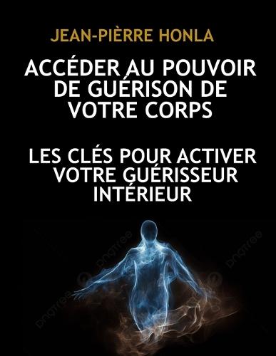 Accéder Au Pouvoir de Guérison de Votre Corps: Les Clés Pour Activer Votre Guérisseur Intérieur