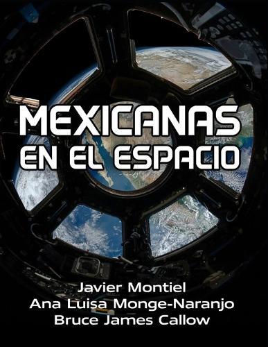 Mexicanas en el Espacio: Compilación de Biografías de Mujeres Mexicanas Que Han Marcado El Rumbo de la Exploración Espacial.