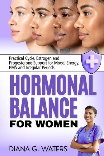 Hormonal Balance for Women: Practical Cycle, Estrogen and Progesterone Support for Mood, Energy, PMS and Irregular Periods