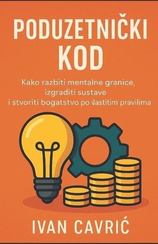 Poduzetnički Kod: Kako razbiti mentalne granice, izgraditi sustave i stvoriti bogatstvo po vlastitim pravilima
