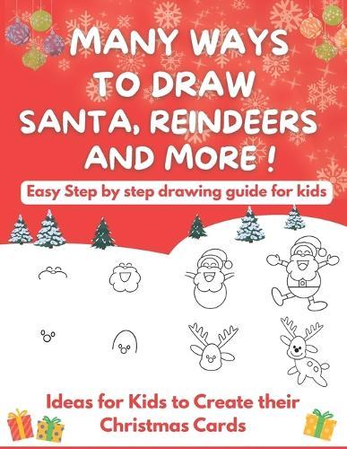 Many Ways To Draw Santa, Reindeers and More: Easy Step-by-step Drawing Guide for Kids - Ideas for Kids to Create their Christmas Cards