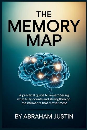 The Memory Map: A Practical Guide to Remembering What Truly Counts and Strengthening the Moments That Matter Most