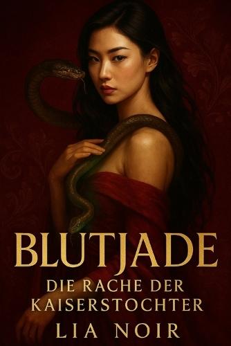 Blutjade: Die Rache der Kaiserstochter: Ein dunkler Roman über verbotene Liebe und tödliche Geheimnisse