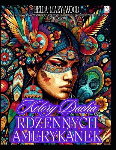 Kolory Ducha Rdzennych Amerykanek: Książka do kolorowania z portretami kobiet z 11 największych plemion indiańskich