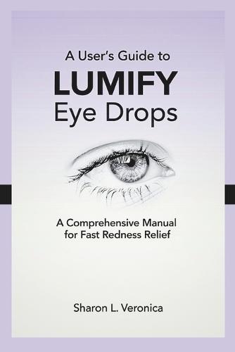 A User's Guide to LUMIFY Eye Drops: A Comprehensive Manual for Fast Redness Relief