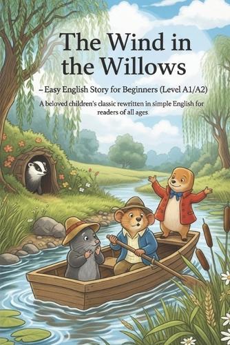 The Wind in the Willows - Easy English Story for Beginners (Level A1/A2): A beloved children's classic rewritten in simple English for readers of all ages.