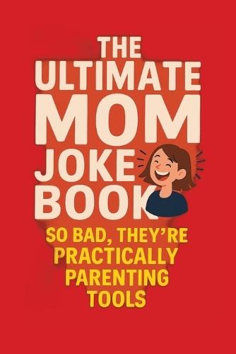 The Ultimate Mom Joke Book: Mommin' Ain't Easy: So Bad, They're Practically Parenting Tools