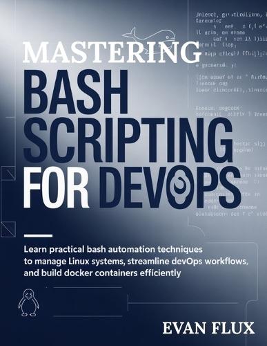 Mastering Bash Scripting for DevOps: Learn practical Bash automation techniques to manage Linux systems, streamline DevOps workflows, and build Docker containers efficiently