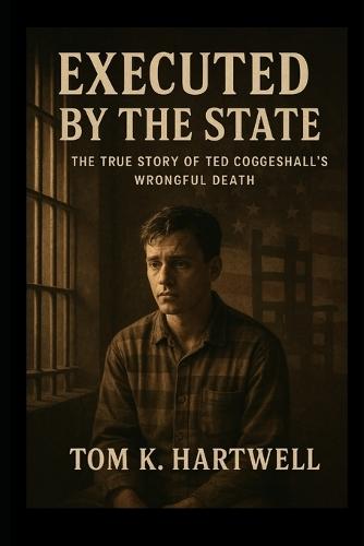 Executed By The State: The True Story of Ted Coggeshall's Wrongful Death