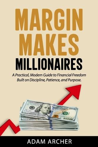 Margin Makes Millionaires: A Practical, Modern Guide to Financial Freedom Built on Discipline, Patience, and Purpose
